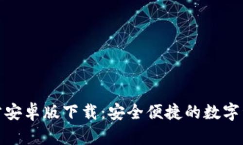 : TP钱包官方安卓版下载：安全便捷的数字资产管理工具