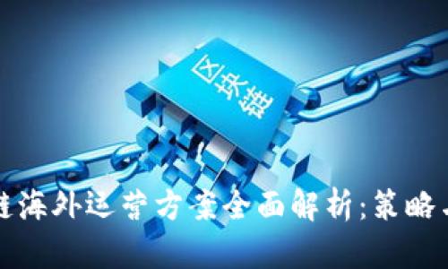 区块链海外运营方案全面解析：策略与实施