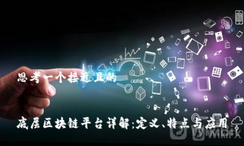 思考一个接近且的 


底层区块链平台详解：定义、特点与应用
