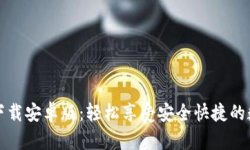 tP钱包官方下载安卓版：轻松享受安全快捷的数字资产管理