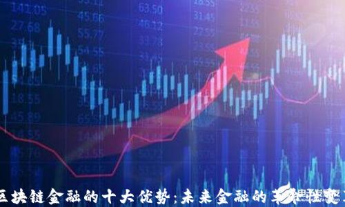 
区块链金融的十大优势：未来金融的革命性变革