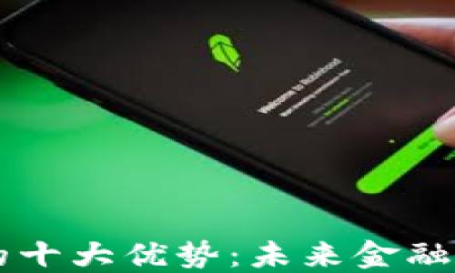 
区块链金融的十大优势：未来金融的革命性变革