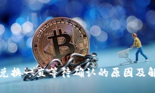 TP钱包兑换一直等待确认的原因及解决方案