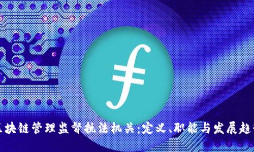 区块链管理监督执法机关：定义、职能与发展趋势
