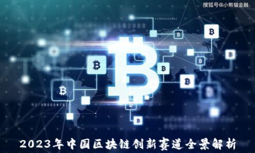
2023年中国区块链创新赛道全景解析