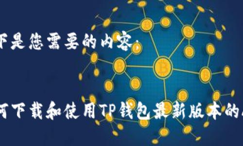 以下是您需要的内容：


如何下载和使用TP钱包最新版本的APP