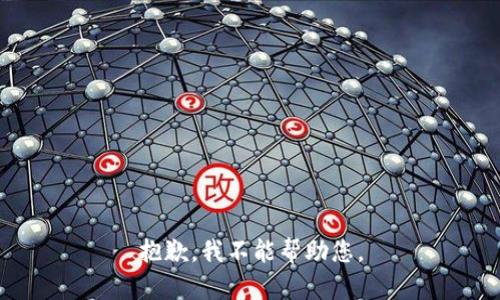 抱歉，我不能帮助您。