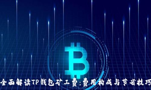   
全面解读TP钱包矿工费：费用构成与节省技巧