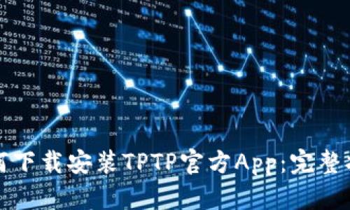 如何下载安装TPTP官方App：完整指南