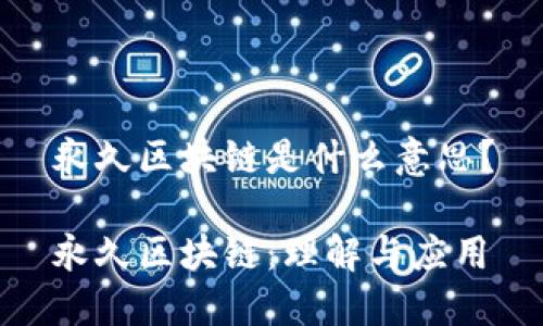 永久区块链是什么意思？

永久区块链：理解与应用