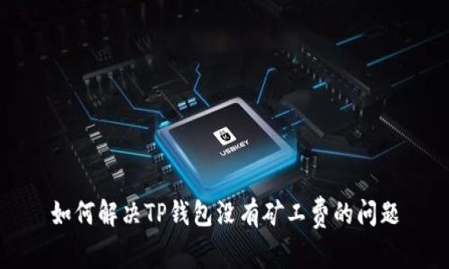 如何解决TP钱包没有矿工费的问题