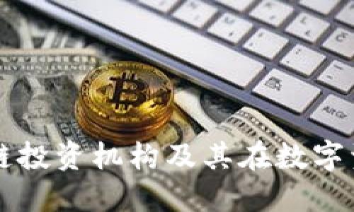 深入了解区块链投资机构及其在数字资产领域的作用