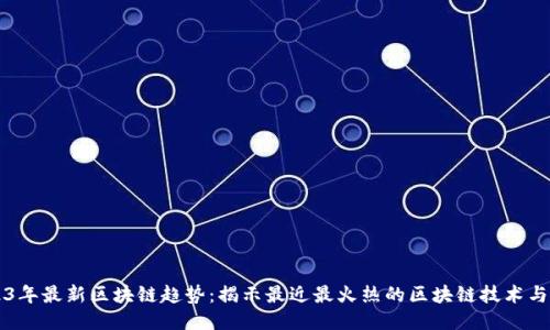 2023年最新区块链趋势：揭示最近最火热的区块链技术与应用