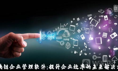 
区块链企业管理软件：提升企业效率的未来解决方案