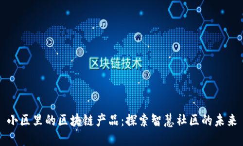 小区里的区块链产品:探索智慧社区的未来
