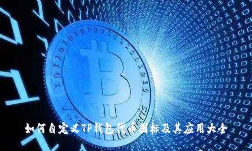 如何自定义TP钱包代币图标及其应用大全