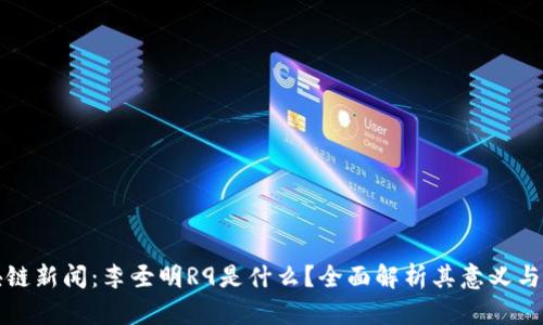 区块链新闻：李圣明R9是什么？全面解析其意义与影响