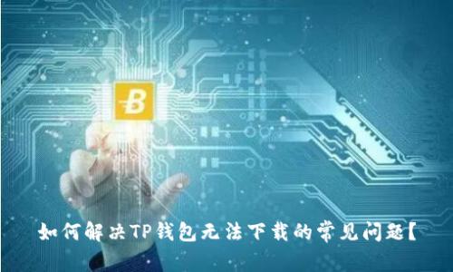 如何解决TP钱包无法下载的常见问题？