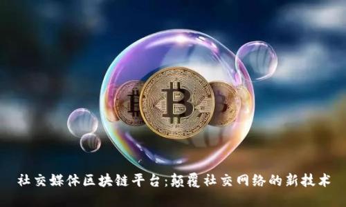 社交媒体区块链平台：颠覆社交网络的新技术