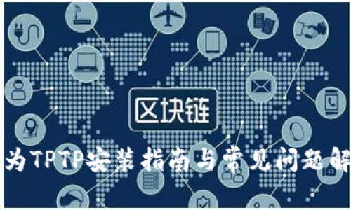 华为TPTP安装指南与常见问题解答