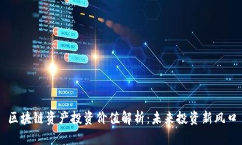 区块链资产投资价值解析：未来投资新风口