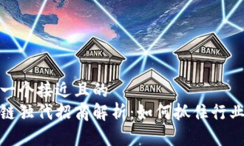 思考一个接近且的
区块链独代招商解析：如何抓住行业机遇