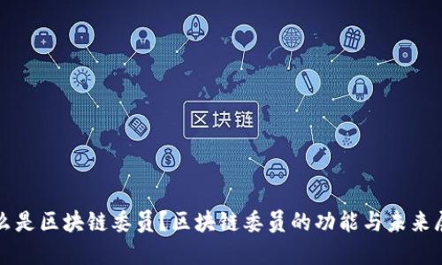 什么是区块链委员？区块链委员的功能与未来展望