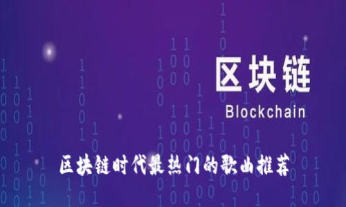 区块链时代最热门的歌曲推荐