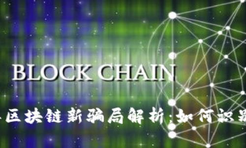 2024年区块链新骗局解析：如何识别与防范