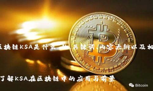 好的，以下是关于“区块链KSA是什么”的、关键词、内容大纲以及相关问题的详细介绍。

### 和关键词

区块链KSA是什么？了解KSA在区块链中的应用与前景