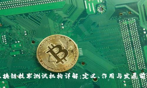区块链技术测试机构详解：定义、作用与发展前景
