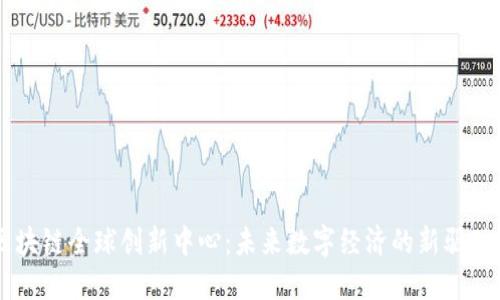 区块链全球创新中心：未来数字经济的新驱动力