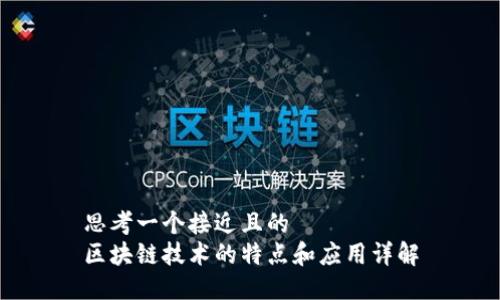 思考一个接近且的  
区块链技术的特点和应用详解