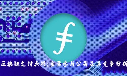 区块链支付大战：主要参与公司及其竞争分析