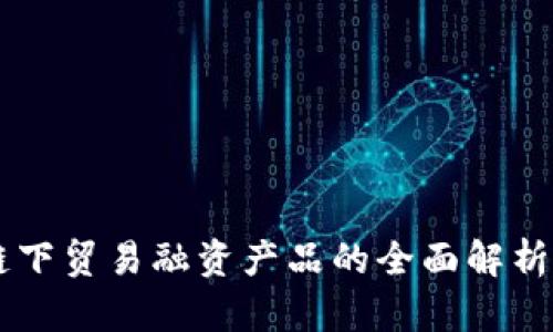 区块链下贸易融资产品的全面解析与应用