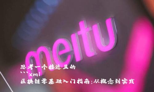 思考一个接近且的
```xml
区块链零基础入门指南：从概念到实践